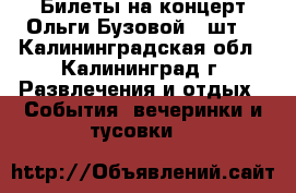 Билеты на концерт Ольги Бузовой 2 шт. - Калининградская обл., Калининград г. Развлечения и отдых » События, вечеринки и тусовки   